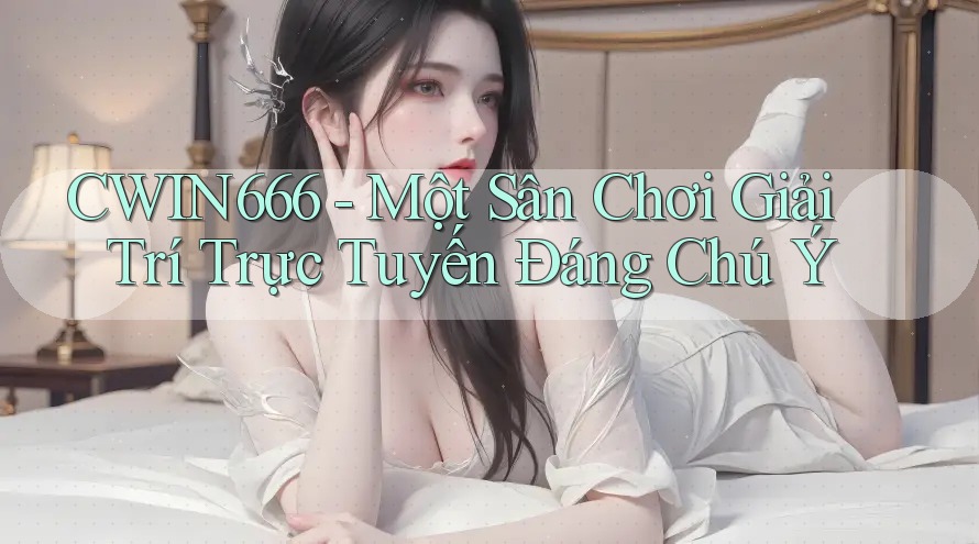 CWIN666 - Một Sân Chơi Giải Trí Trực Tuyến Đáng Chú Ý CWIN666 - Một Sân Chơi Giải Trí Trực Tuyến Đáng Chú Ý