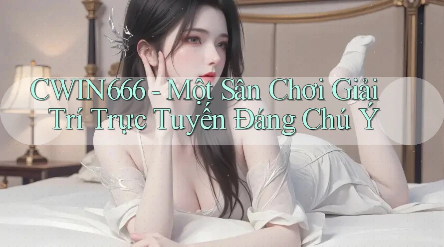 CWIN666 - Một Sân Chơi Giải Trí Trực Tuyến Đáng Chú Ý