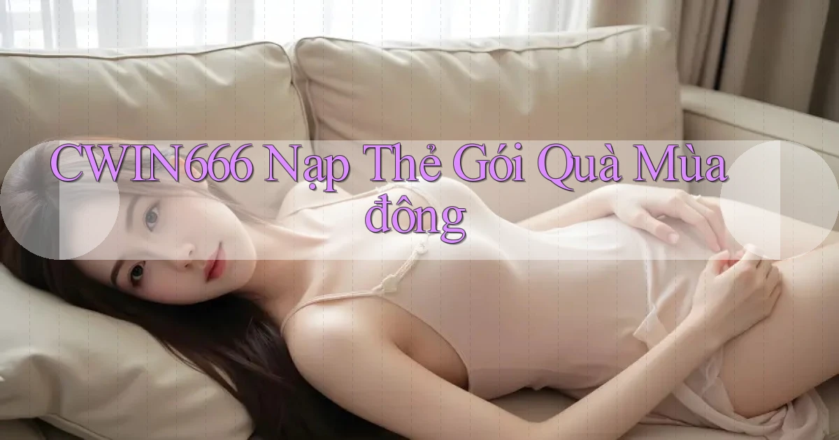 cwin666 nạp thẻ gói quà mùa đông