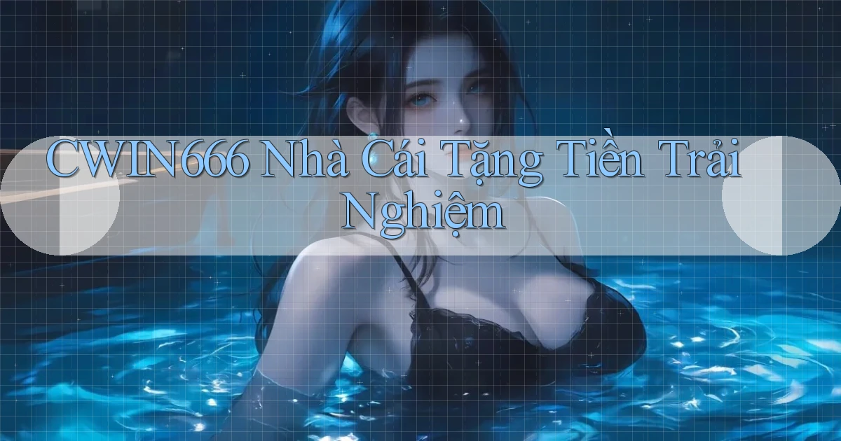 cwin666 nhà cái tặng tiền trải nghiệm