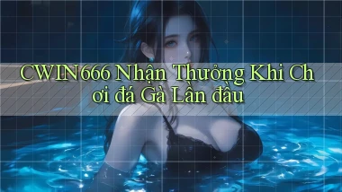 Cwin666  nhận thưởng khi chơi đá gà lần đầu