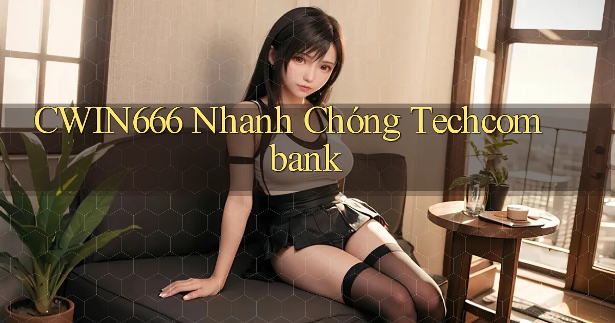cwin666 nhanh chóng techcombank
