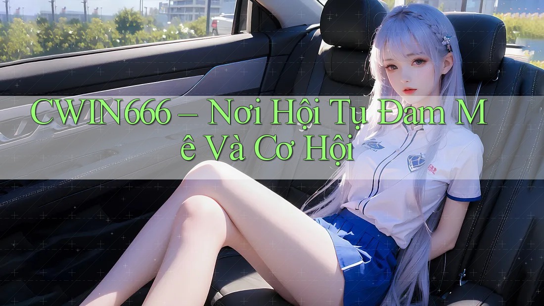 CWIN666 – Nơi Hội Tụ Đam Mê Và Cơ Hội