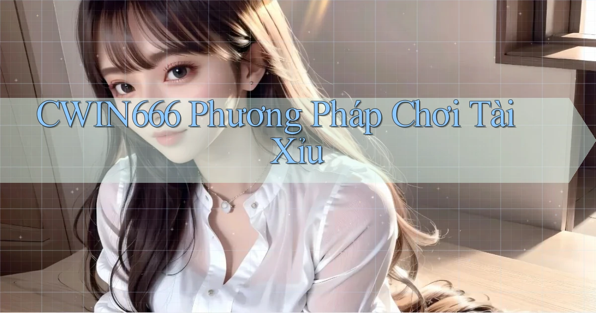 cwin666 phương pháp chơi tài xỉu