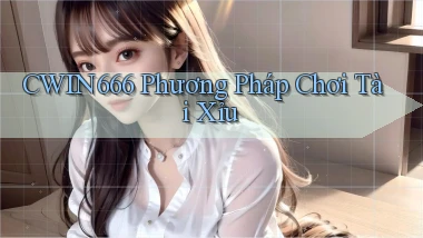 cwin666 phương pháp chơi tài xỉu