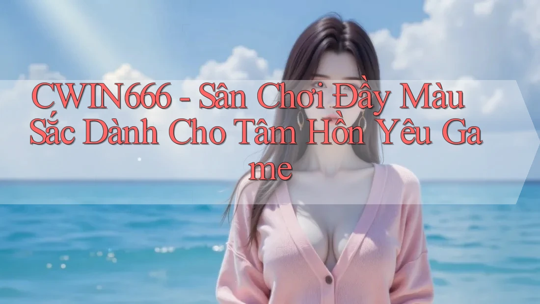 CWIN666 - Sân Chơi Đầy Màu Sắc Dành Cho Tâm Hồn Yêu Game CWIN666 - Sân Chơi Đầy Màu Sắc Dành Cho Tâm Hồn Yêu Game