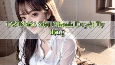 cwin666 siêu nhanh duyệt tự động