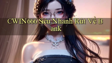 cwin666 siêu nhanh rút về bank