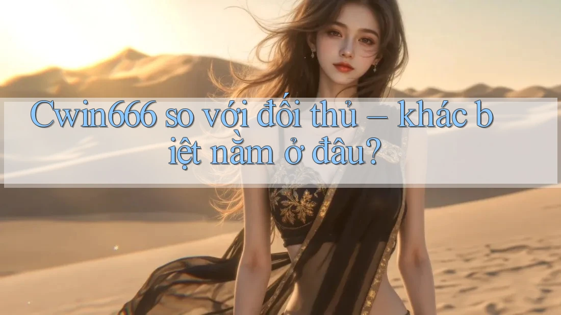 Cwin666 so với đối thủ – khác biệt nằm ở đâu? Cwin666 so với đối thủ – khác biệt nằm ở đâu?