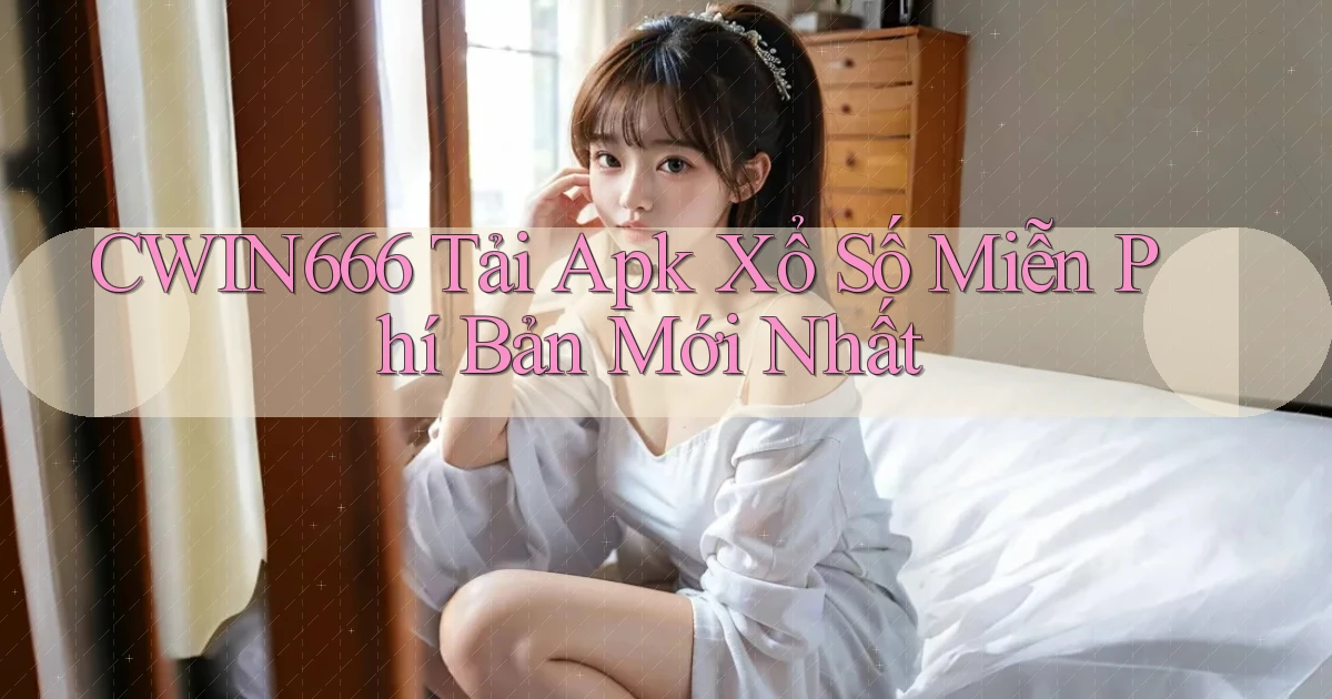cwin666  tải apk xổ số miễn phí bản mới nhất