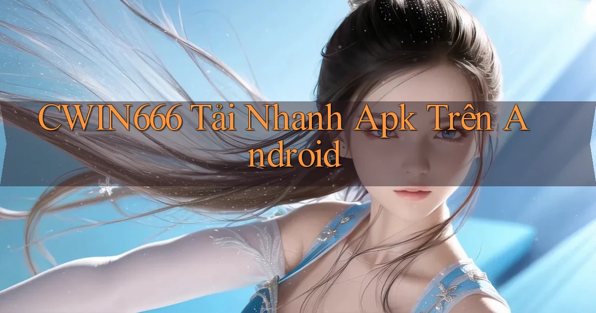 Cwin666  tải nhanh apk trên android