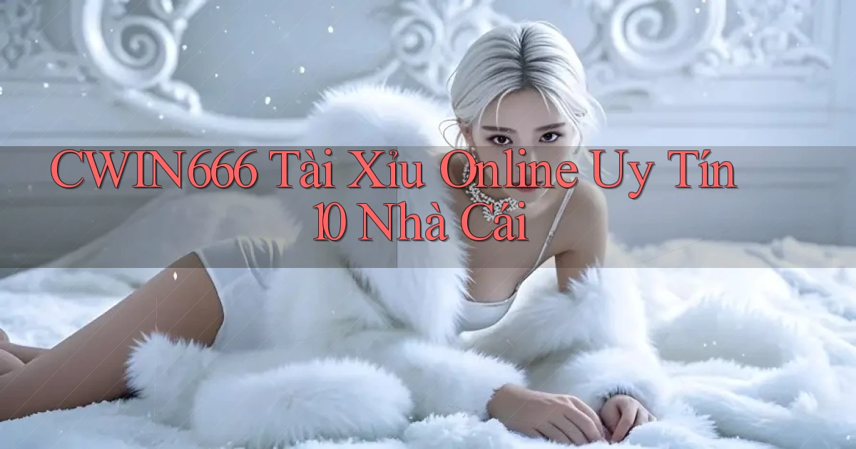 cwin666 tài xỉu online uy tín 10 nhà cái