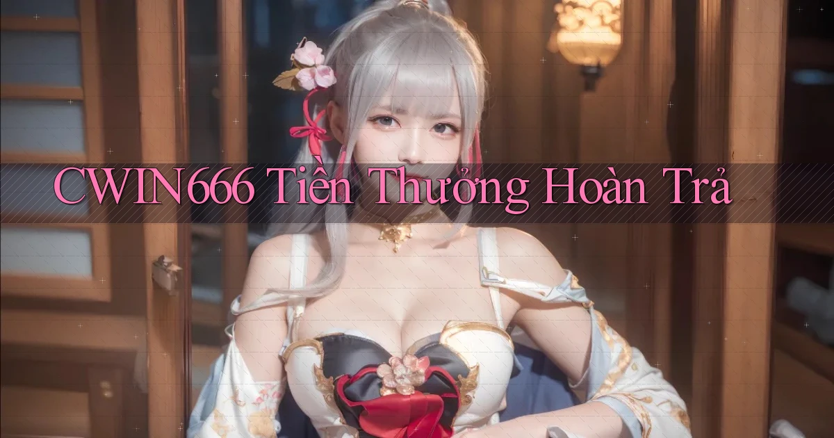 cwin666  tiền thưởng hoàn trả