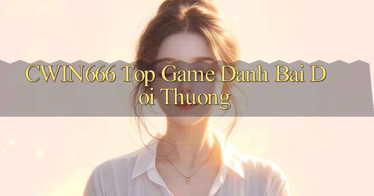 cwin666 top game danh bai doi thuong