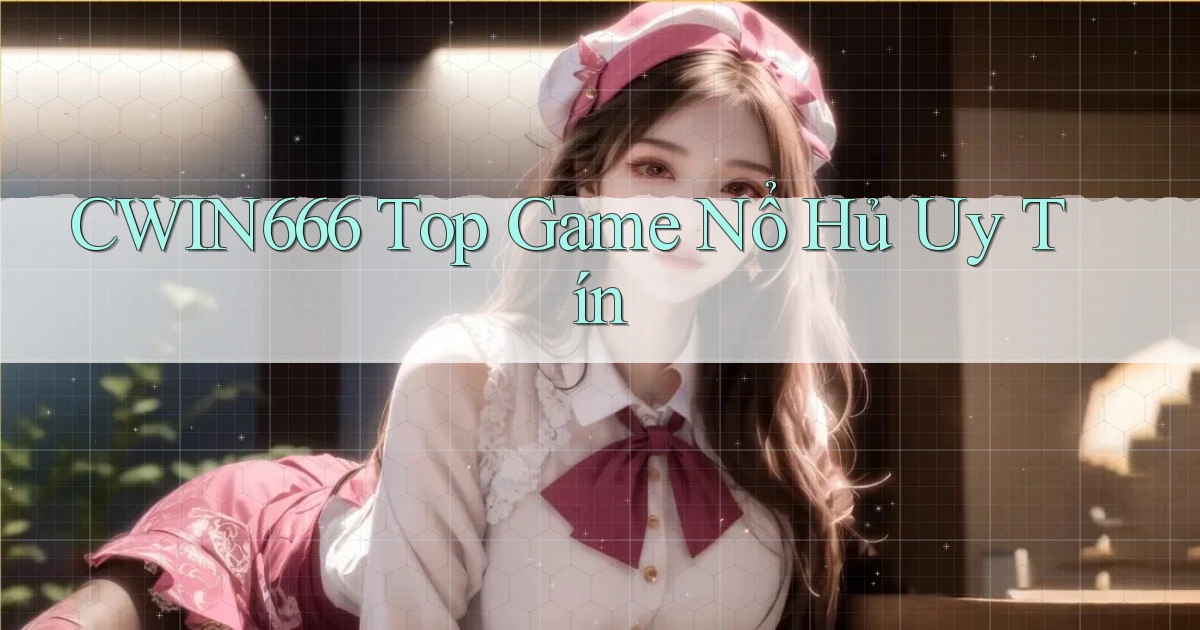 Cwin666  top game nổ hủ uy tín