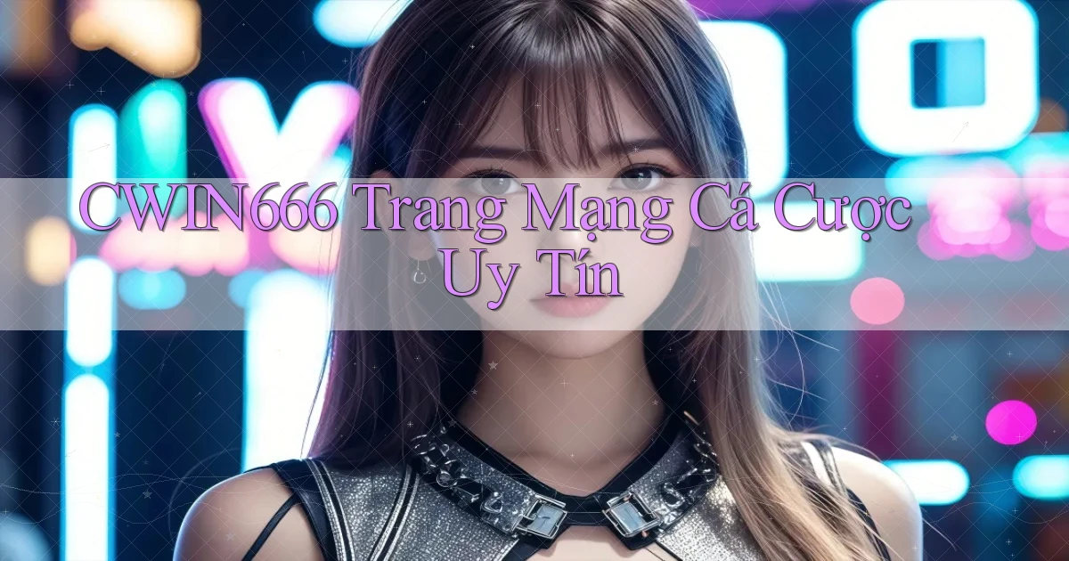 cwin666 trang mạng cá cược uy tín