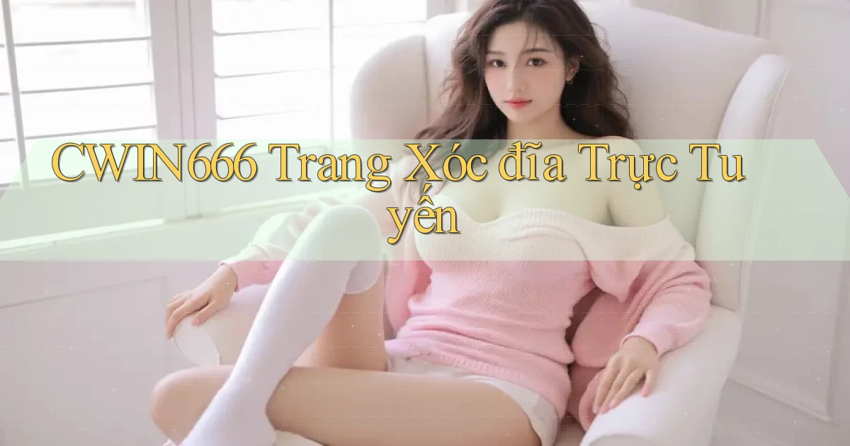 cwin666 trang xóc đĩa trực tuyến