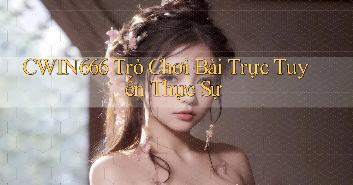 cwin666 Trò chơi bài trực tuyến thực sự