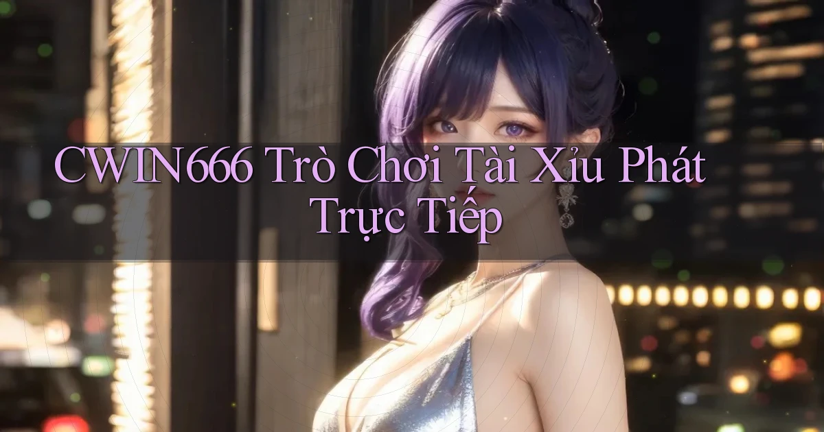 Cwin666  trò chơi tài xỉu phát trực tiếp
