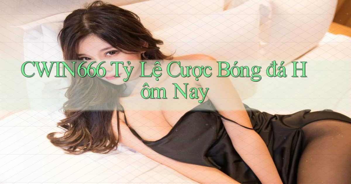 cwin666 tỷ lệ cược bóng đá hôm nay