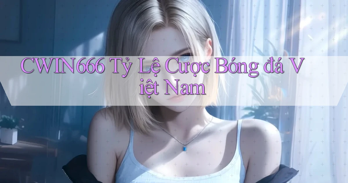 cwin666 tỷ lệ cược bóng đá việt nam