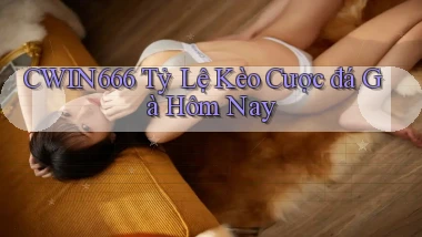 Cwin666  tỷ lệ kèo cược đá gà hôm nay
