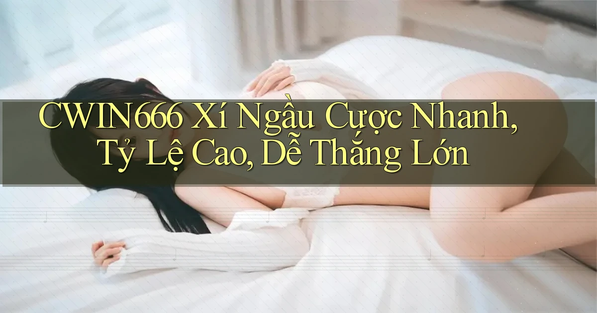 cwin666  xí ngầu cược nhanh, tỷ lệ cao, dễ thắng lớn