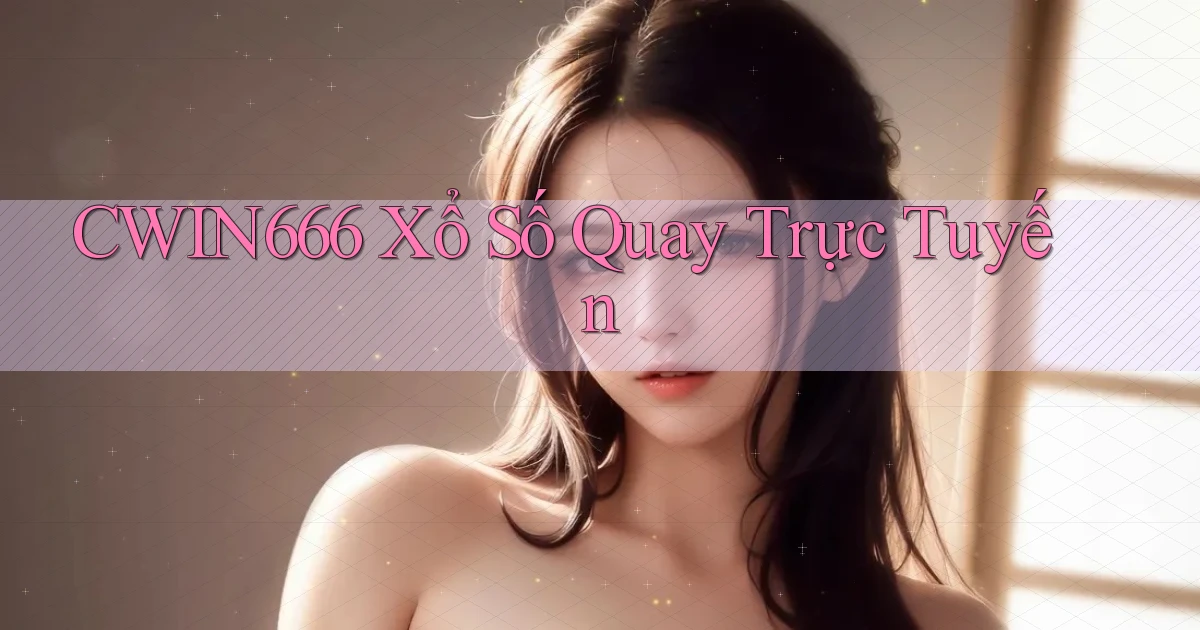 cwin666 Xổ số quay trực tuyến