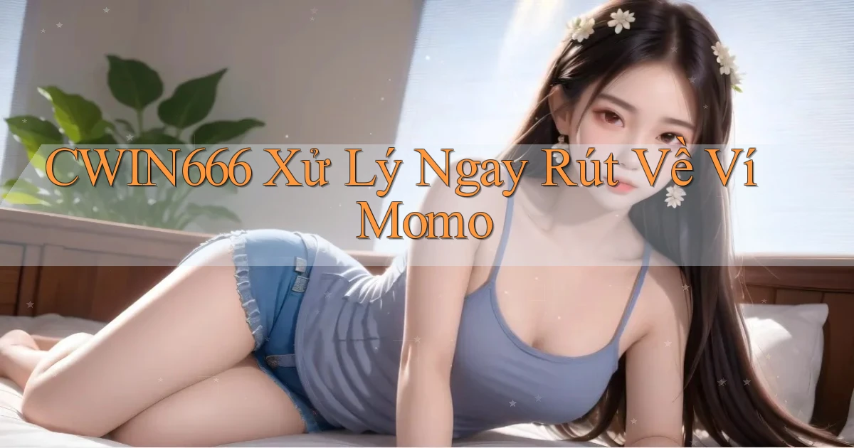 cwin666 xử lý ngay rút về ví momo