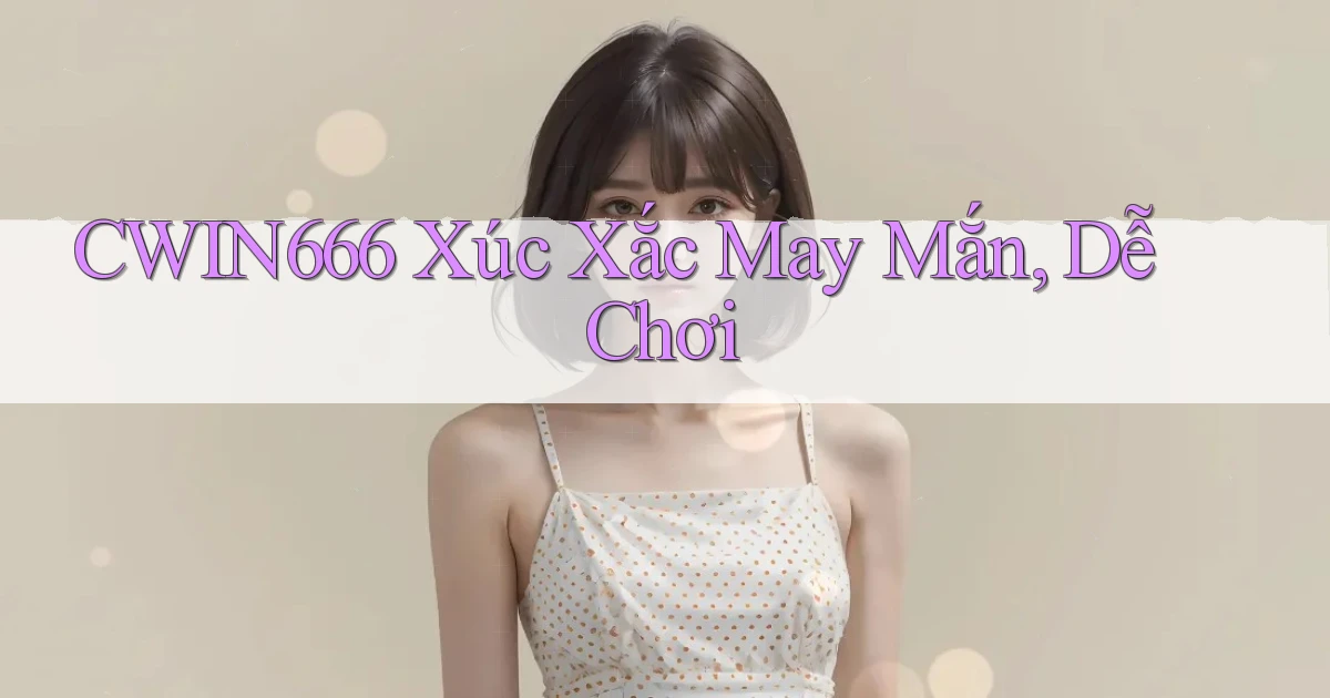 cwin666  xúc xắc may mắn, dễ chơi