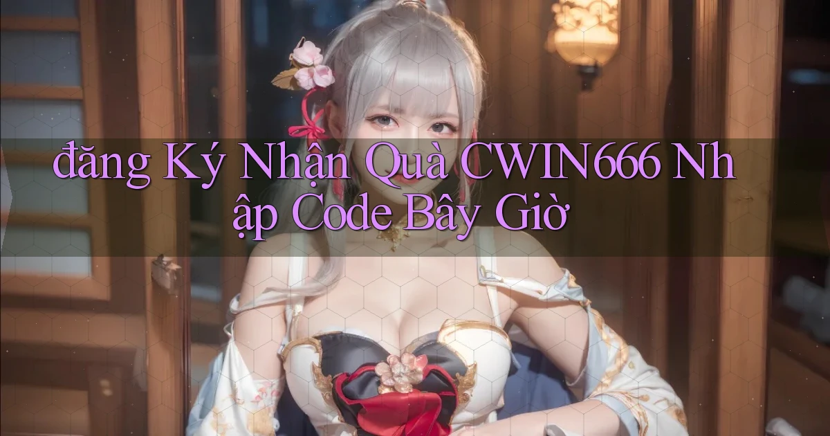 đăng ký nhận quà cwin666 nhập code bây giờ