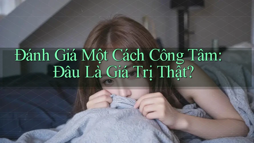 Đánh Giá Một Cách Công Tâm: Đâu Là Giá Trị Thật? Đánh Giá Một Cách Công Tâm: Đâu Là Giá Trị Thật?