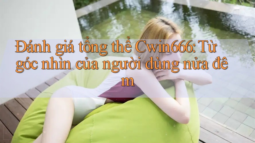 Đánh giá tổng thể Cwin666: Từ góc nhìn của người dùng nửa đêm Đánh giá tổng thể Cwin666: Từ góc nhìn của người dùng nửa đêm
