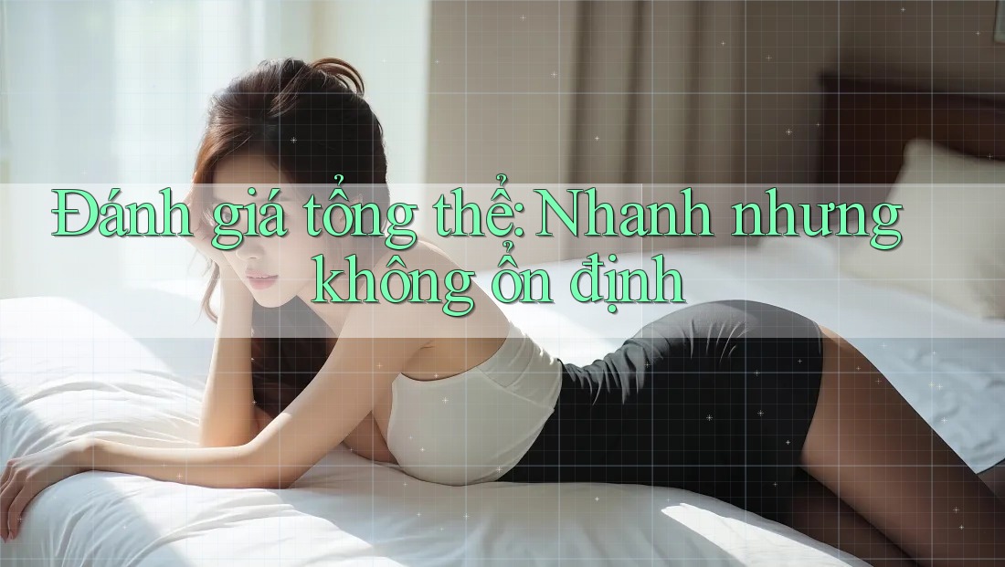 Đánh giá tổng thể: Nhanh nhưng không ổn định Đánh giá tổng thể: Nhanh nhưng không ổn định