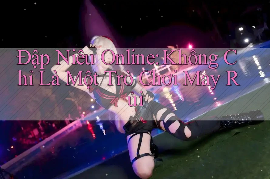 Đập Niêu Online: Không Chỉ Là Một Trò Chơi May Rủi