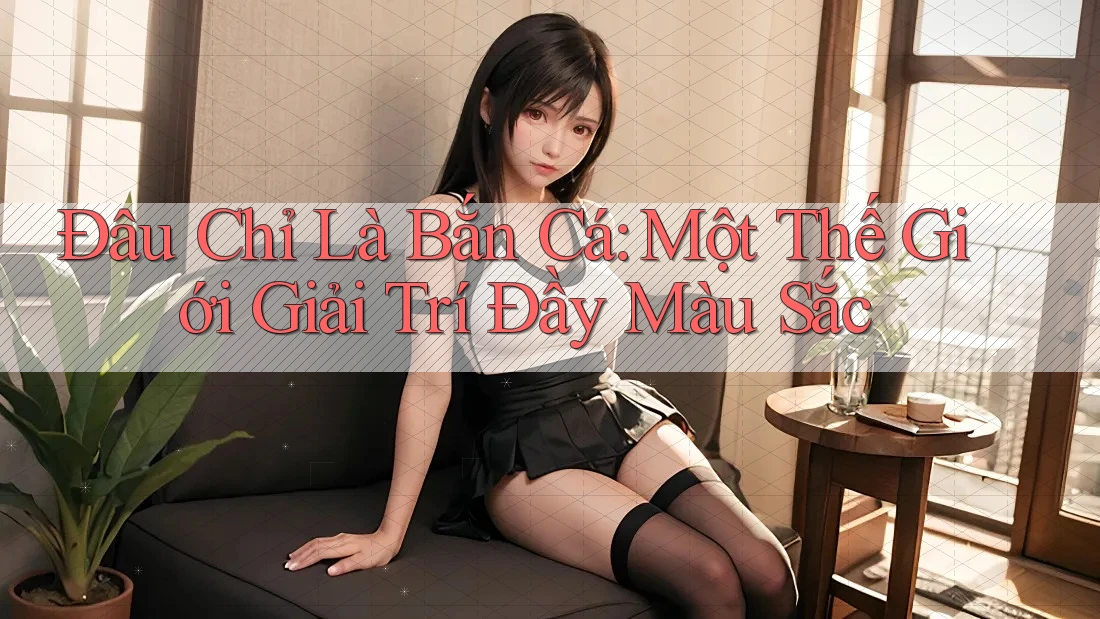 Đâu Chỉ Là Bắn Cá: Một Thế Giới Giải Trí Đầy Màu Sắc