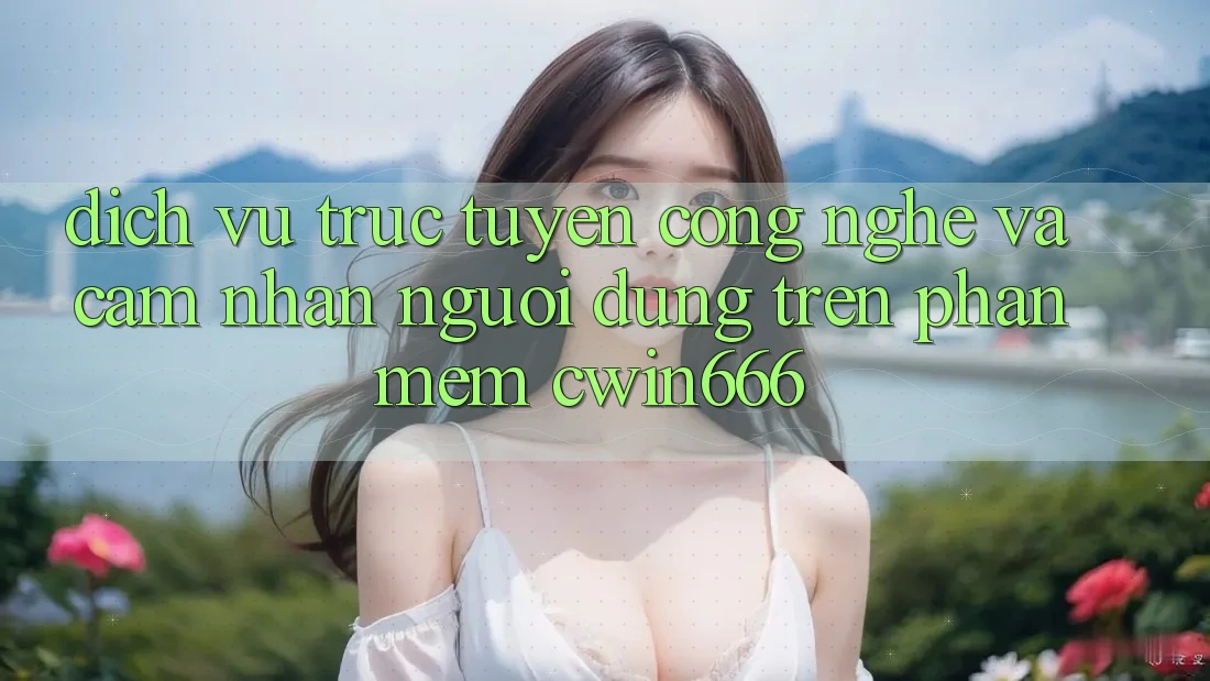 Dịch vụ trực tuyến Công Nghệ Và Cảm nhận Người Dùng Trên Phần mềm Cwin666