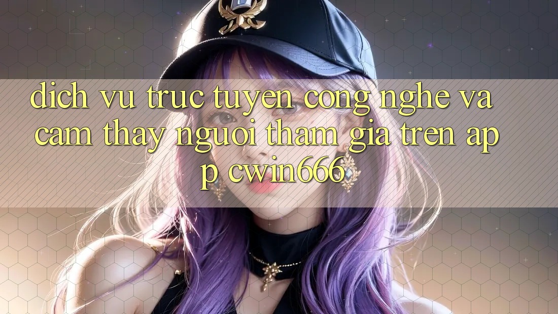 Dịch vụ trực tuyến Công Nghệ Và Cảm thấy Người tham gia Trên App Cwin666