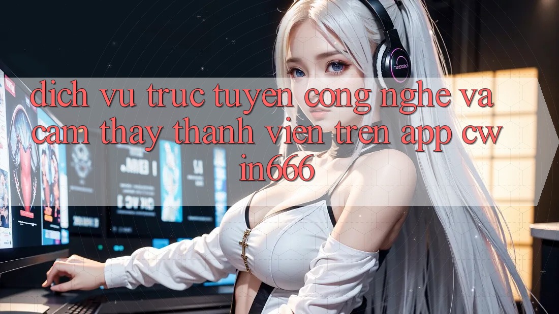 Dịch vụ trực tuyến Công Nghệ Và Cảm thấy Thành viên Trên App Cwin666