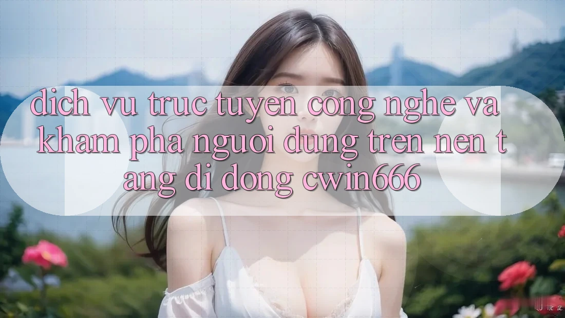 Dịch vụ trực tuyến Công Nghệ Và Khám phá Người Dùng Trên Nền tảng di động Cwin666 Dịch vụ trực tuyến Công Nghệ Và Khám phá Người Dùng Trên Nền tảng di động Cwin666
