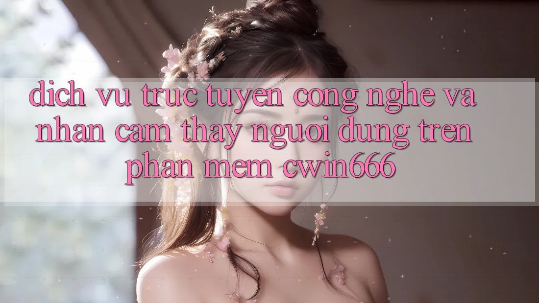 Dịch vụ trực tuyến Công Nghệ Và Nhận cảm thấy Người Dùng Trên Phần mềm Cwin666