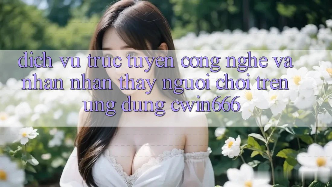 Dịch vụ trực tuyến Công Nghệ Và Nhận nhận thấy Người chơi Trên Ứng dụng Cwin666