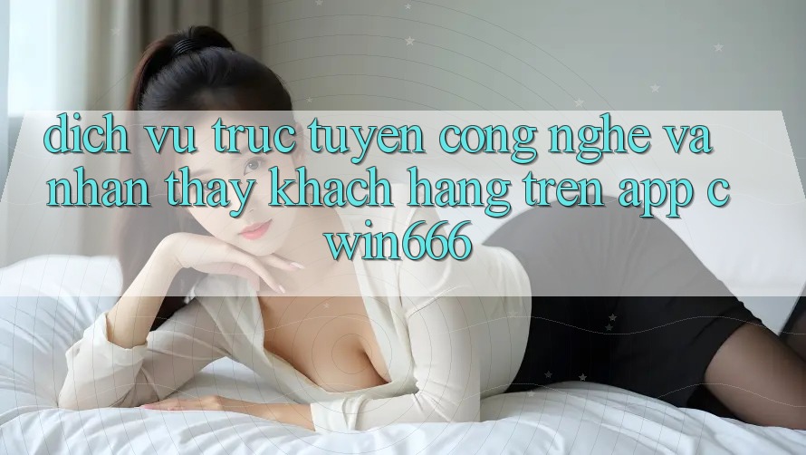 Dịch vụ trực tuyến Công Nghệ Và Nhận thấy Khách hàng Trên App Cwin666