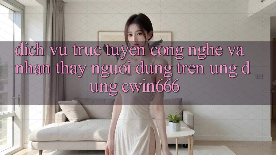 Dịch vụ trực tuyến Công Nghệ Và Nhận thấy Người Dùng Trên Ứng dụng Cwin666