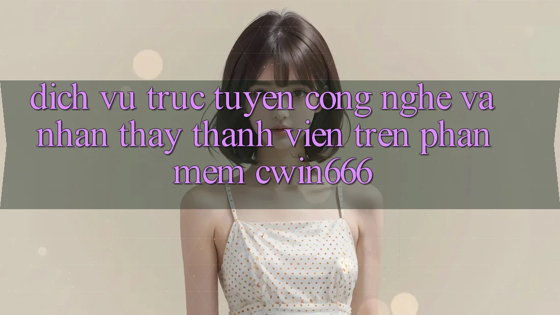 Dịch vụ trực tuyến Công Nghệ Và Nhận thấy Thành viên Trên Phần mềm Cwin666