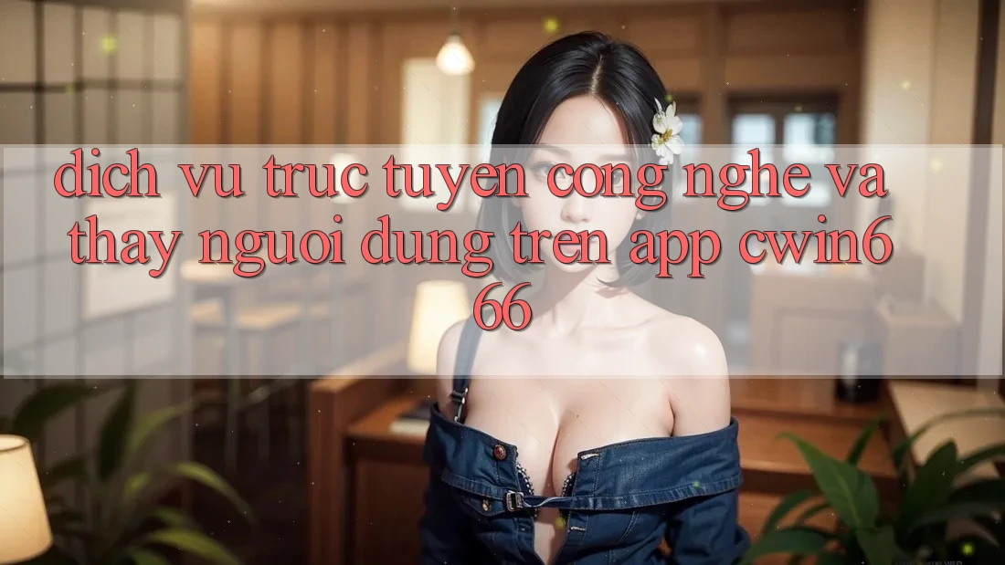 Dịch vụ trực tuyến Công Nghệ Và Thấy Người Dùng Trên App Cwin666