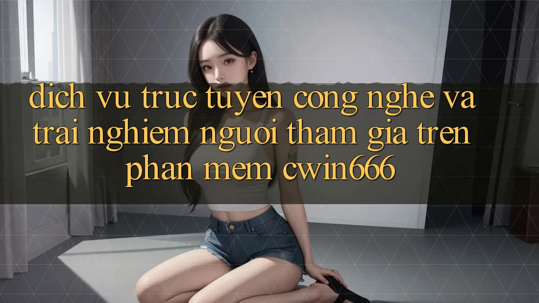 Dịch vụ trực tuyến Công Nghệ Và Trải Nghiệm Người tham gia Trên Phần mềm Cwin666
