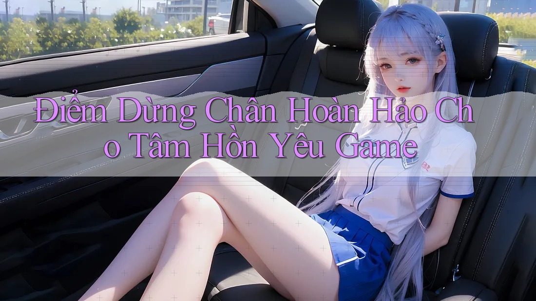 Điểm Dừng Chân Hoàn Hảo Cho Tâm Hồn Yêu Game