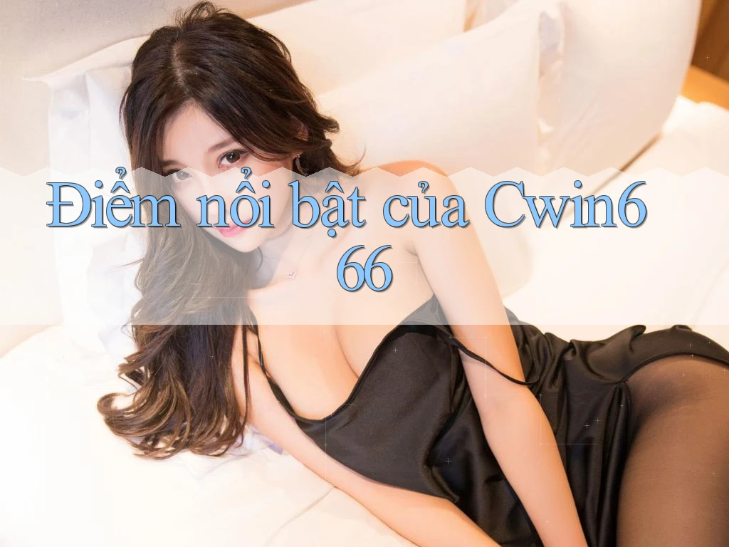 Điểm nổi bật của Cwin666