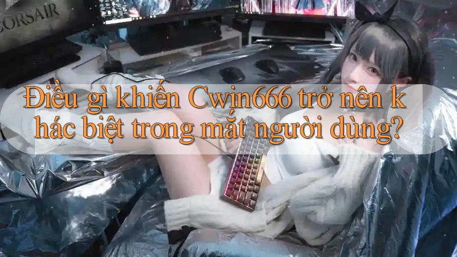 Điều gì khiến Cwin666 trở nên khác biệt trong mắt người dùng?
